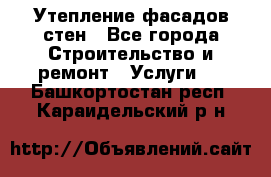 Утепление фасадов стен - Все города Строительство и ремонт » Услуги   . Башкортостан респ.,Караидельский р-н